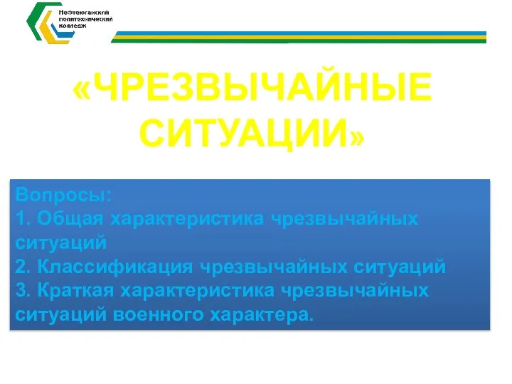 «ЧРЕЗВЫЧАЙНЫЕ СИТУАЦИИ» Вопросы: 1. Общая характеристика чрезвычайных ситуаций 2. Классификация чрезвычайных ситуаций