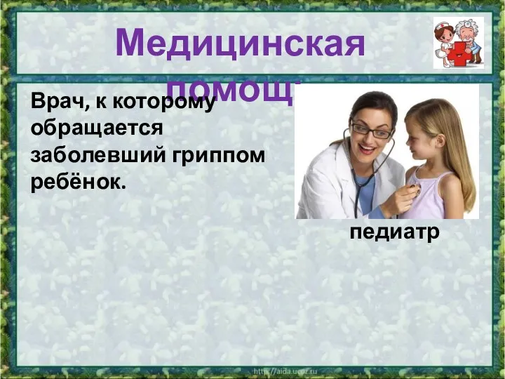 Медицинская помощь Врач, к которому обращается заболевший гриппом ребёнок. педиатр