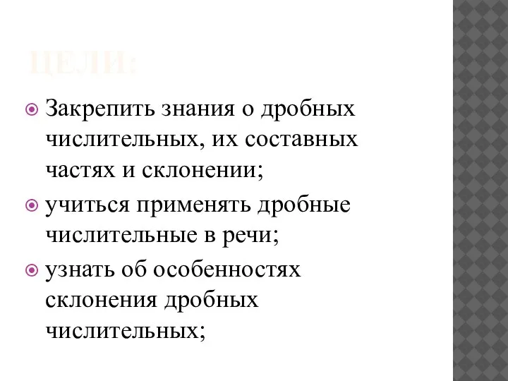 ЦЕЛИ: Закрепить знания о дробных числительных, их составных частях и склонении; учиться