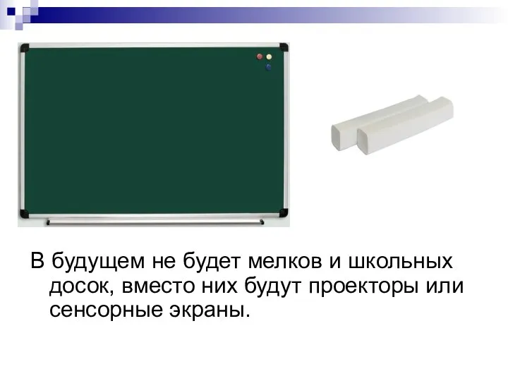 В будущем не будет мелков и школьных досок, вместо них будут проекторы или сенсорные экраны.