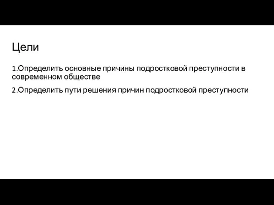 Цели 1.Определить основные причины подростковой преступности в современном обществе 2.Определить пути решения причин подростковой преступности