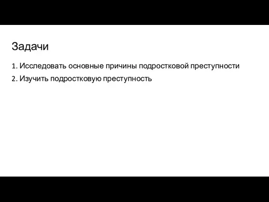 Задачи 1. Исследовать основные причины подростковой преступности 2. Изучить подростковую преступность