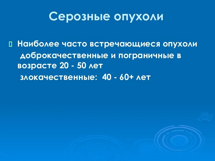 Серозные опухоли Наиболее часто встречающиеся опухоли доброкачественные и пограничные в возрасте 20