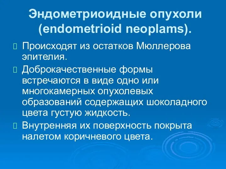 Эндометриоидные опухоли (еndometrioid neoplams). Происходят из остатков Мюллерова эпителия. Доброкачественные формы встречаются