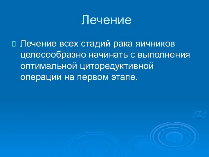 Лечение Лечение всех стадий рака яичников целесообразно начинать с выполнения оптимальной циторедуктивной операции на первом этапе.