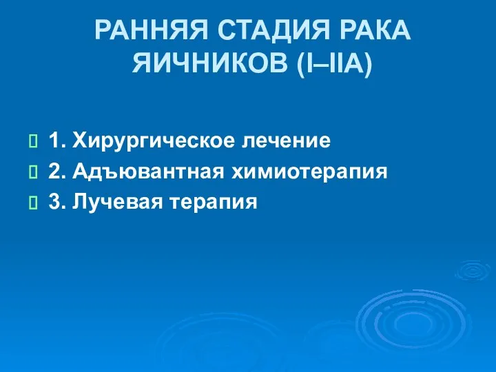 РАННЯЯ СТАДИЯ РАКА ЯИЧНИКОВ (I–IIA) 1. Хирургическое лечение 2. Адъювантная химиотерапия 3. Лучевая терапия