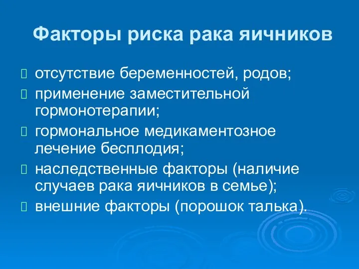 Факторы риска рака яичников отсутствие беременностей, родов; применение заместительной гормонотерапии; гормональное медикаментозное