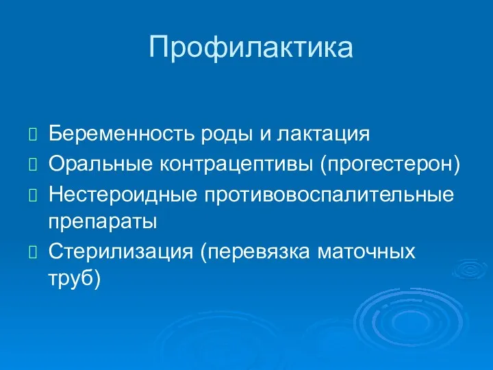 Профилактика Беременность роды и лактация Оральные контрацептивы (прогестерон) Нестероидные противовоспалительные препараты Стерилизация (перевязка маточных труб)