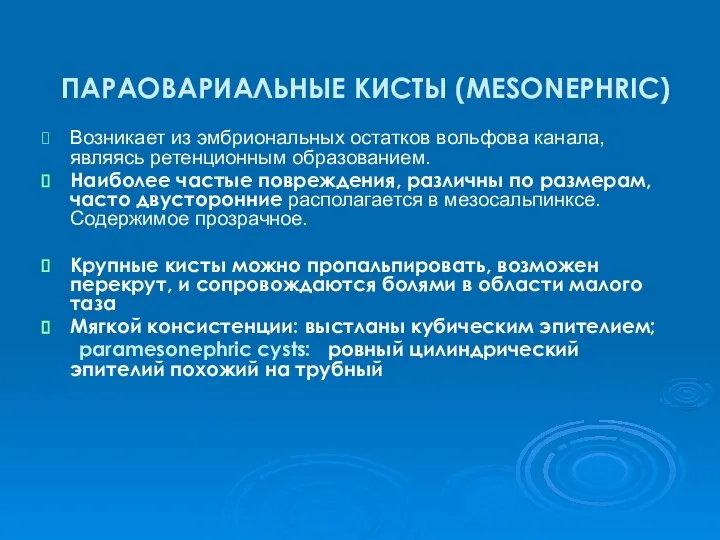 ПАРАОВАРИАЛЬНЫЕ КИСТЫ (MESONEPHRIC) Возникает из эмбриональных остатков вольфова канала, являясь ретенционным образованием.