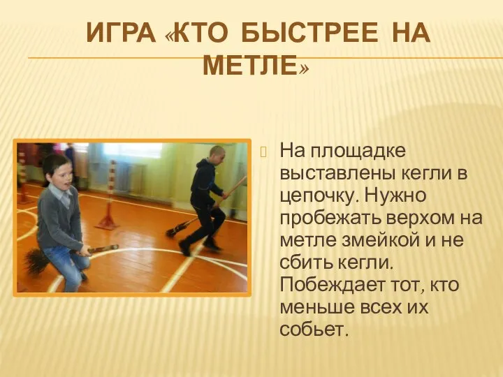 ИГРА «КТО БЫСТРЕЕ НА МЕТЛЕ» На площадке выставлены кегли в цепочку. Нужно