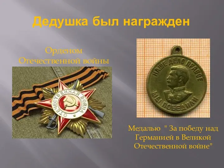 Дедушка был награжден Орденом Отечественной войны Медалью " За победу над Германией в Великой Отечественной войне"