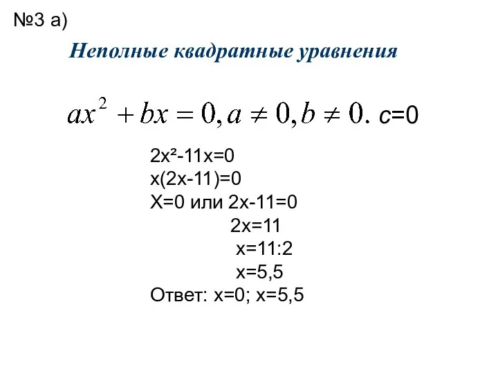 Неполные квадратные уравнения с=0 2х²-11х=0 х(2х-11)=0 Х=0 или 2х-11=0 2х=11 х=11:2 х=5,5