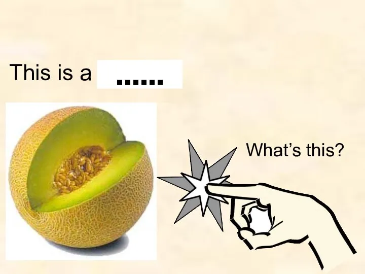What’s this? This is a melon. ……