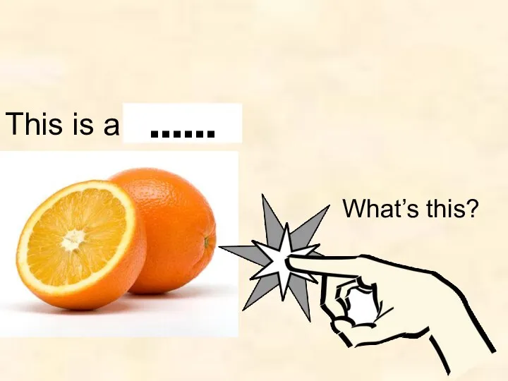 This is a orange. …… What’s this?