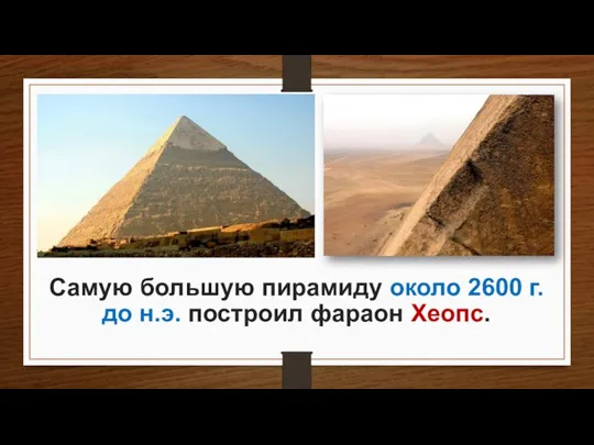 Самую большую пирамиду около 2600 г. до н.э. построил фараон Хеопс.