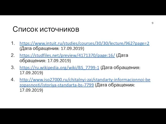Список источников https://www.intuit.ru/studies/courses/30/30/lecture/962?page=2 (Дата обращения: 17.09.2019) https://studfiles.net/preview/4171370/page:16/ (Дата обращения: 17.09.2019) https://ru.wikipedia.org/wiki/BS_7799-1 (Дата
