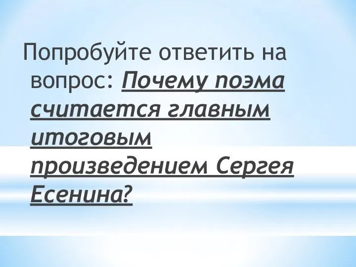 Попробуйте ответить на вопрос: Почему поэма считается главным итоговым произведением Сергея Есенина?