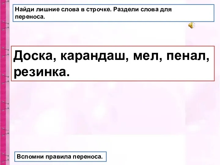 Найди лишние слова в строчке. Раздели слова для переноса. Доска, карандаш, мел,