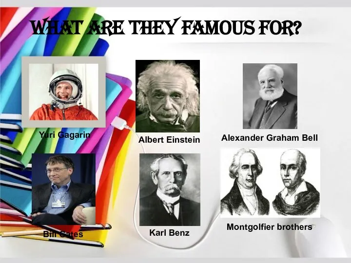 What are they famous for? Yuri Gagarin Albert Einstein Alexander Graham Bell