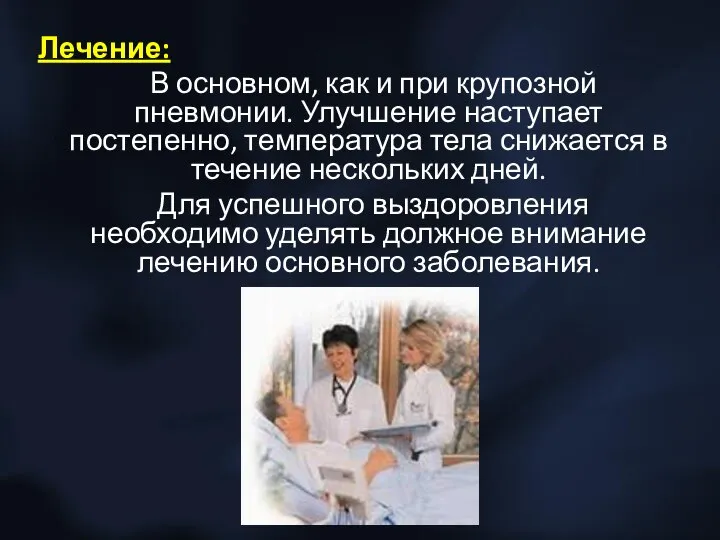 Лечение: В основном, как и при крупозной пневмонии. Улучшение наступает постепенно, температура