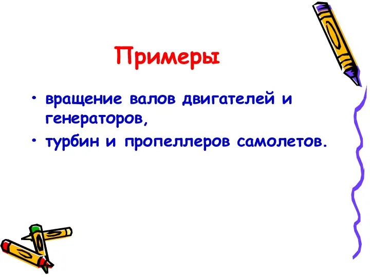 Примеры вращение валов двигателей и генераторов, турбин и пропеллеров самолетов.