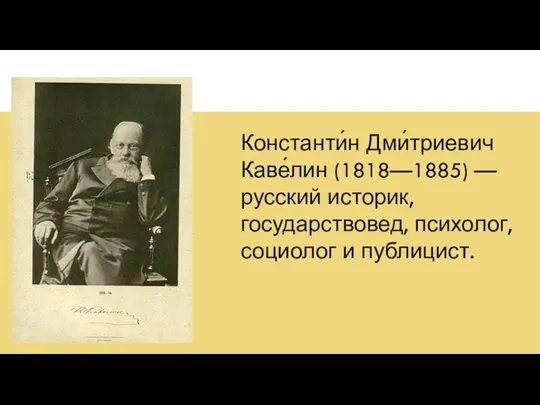 Константи́н Дми́триевич Каве́лин (1818—1885) — русский историк, государствовед, психолог, социолог и публицист.