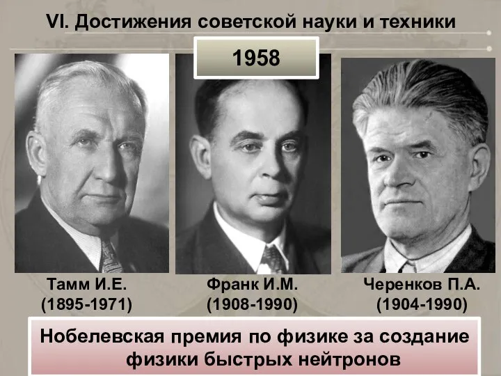 VI. Достижения советской науки и техники Тамм И.Е. (1895-1971) 1958 Нобелевская премия