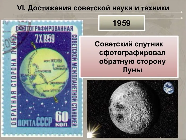 VI. Достижения советской науки и техники 1959 Советский спутник сфотографировал обратную сторону Луны