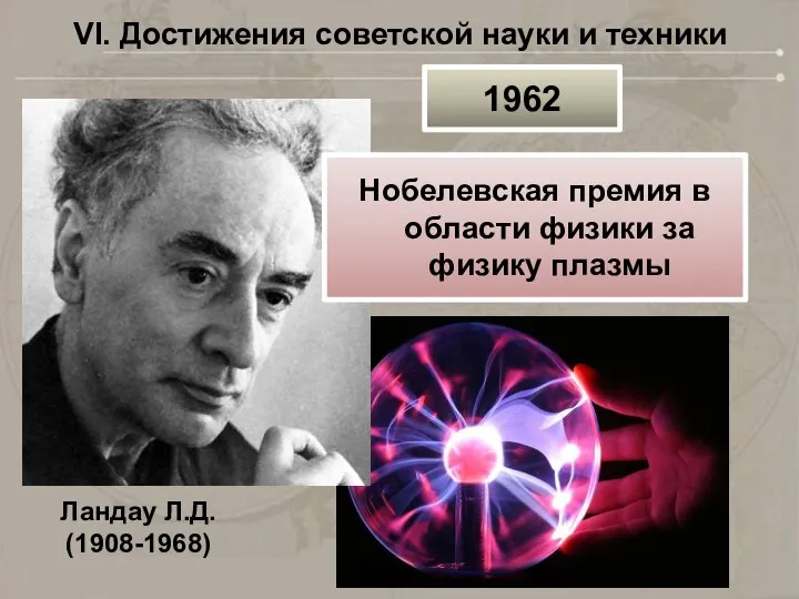 VI. Достижения советской науки и техники Ландау Л.Д. (1908-1968) 1962 Нобелевская премия