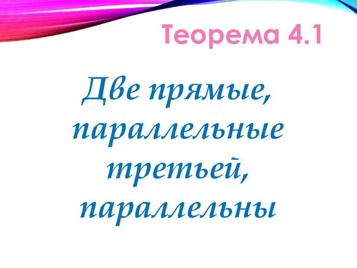 Теорема 4.1 Две прямые, параллельные третьей, параллельны