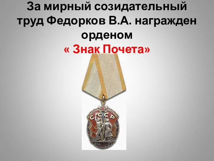 За мирный созидательный труд Федорков В.А. награжден орденом « Знак Почета»