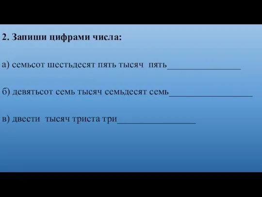 2. Запиши цифрами числа: а) семьсот шестьдесят пять тысяч пять_______________ б) девятьсот