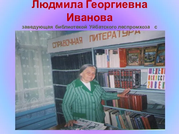 Людмила Георгиевна Иванова заведующая библиотекой Уйбатского леспромхоза с 1971-1984 гг.