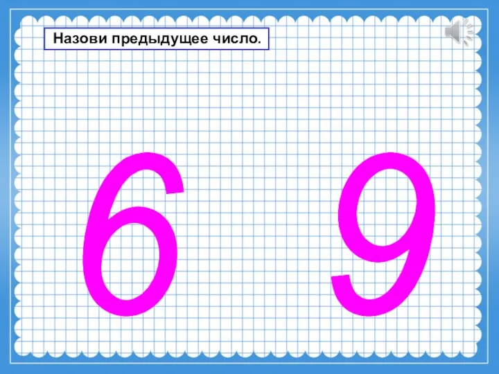 6 9 Назови предыдущее число.