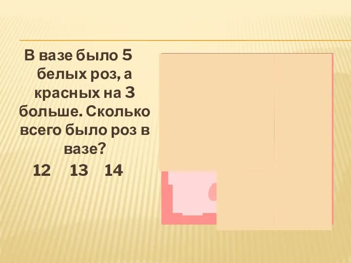 В вазе было 5 белых роз, а красных на 3 больше. Сколько