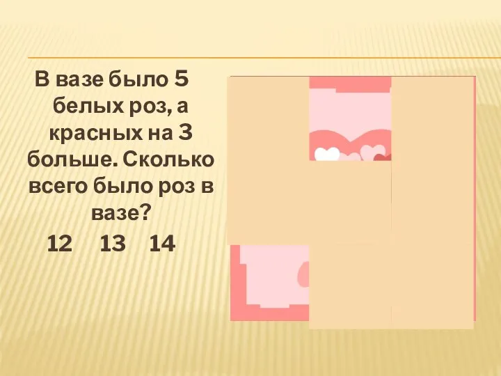 В вазе было 5 белых роз, а красных на 3 больше. Сколько