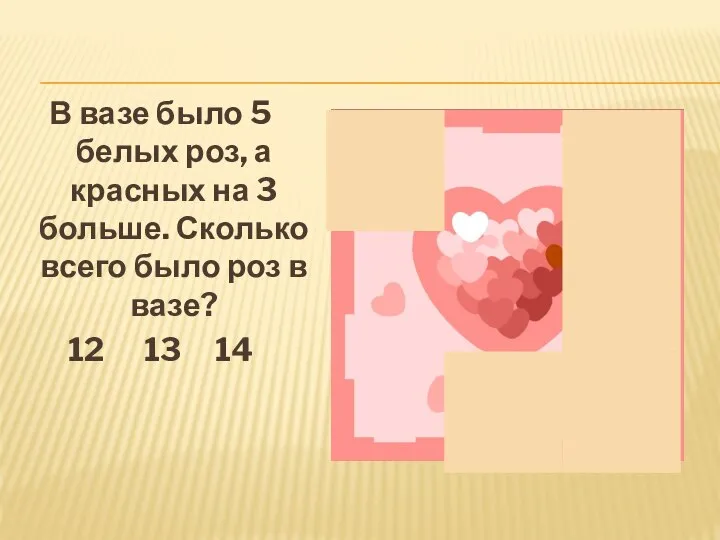 В вазе было 5 белых роз, а красных на 3 больше. Сколько