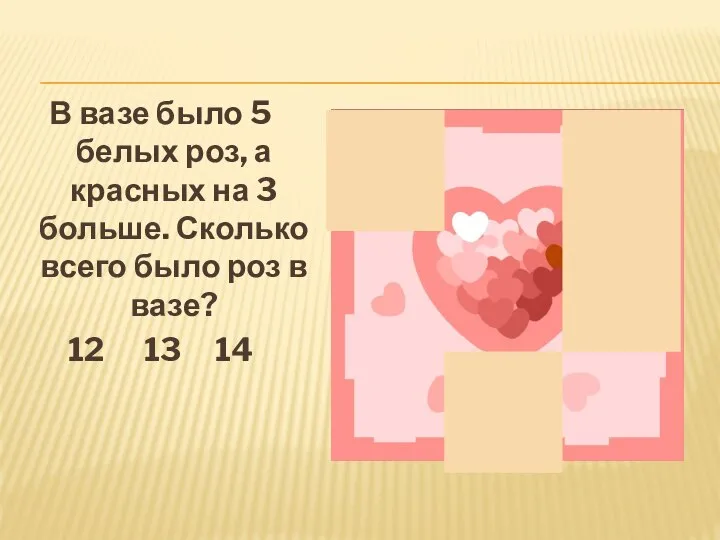 В вазе было 5 белых роз, а красных на 3 больше. Сколько