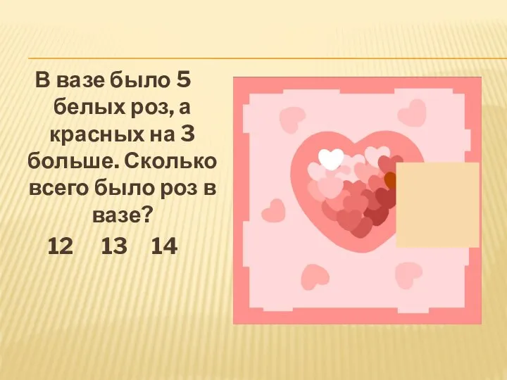 В вазе было 5 белых роз, а красных на 3 больше. Сколько