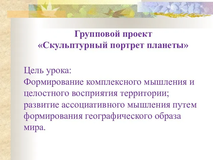 Групповой проект «Скульптурный портрет планеты» Цель урока: Формирование комплексного мышления и целостного