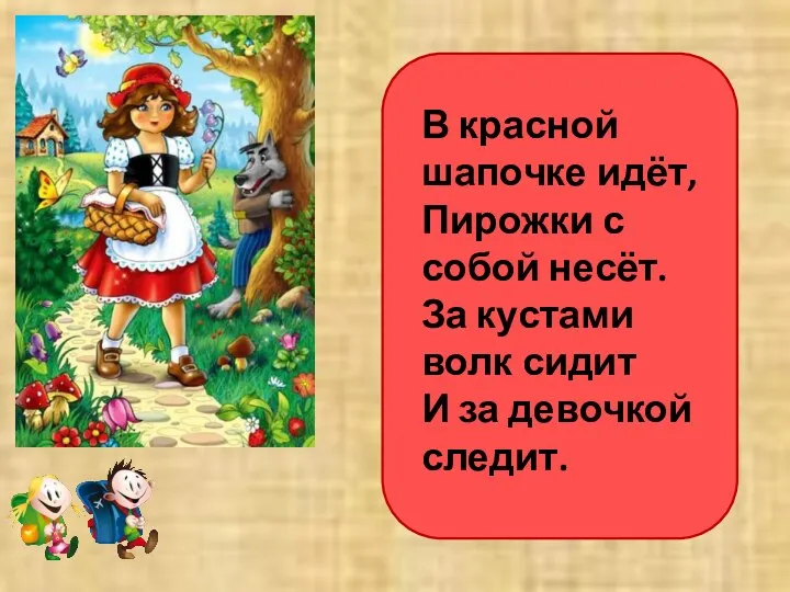 В красной шапочке идёт, Пирожки с собой несёт. За кустами волк сидит И за девочкой следит.