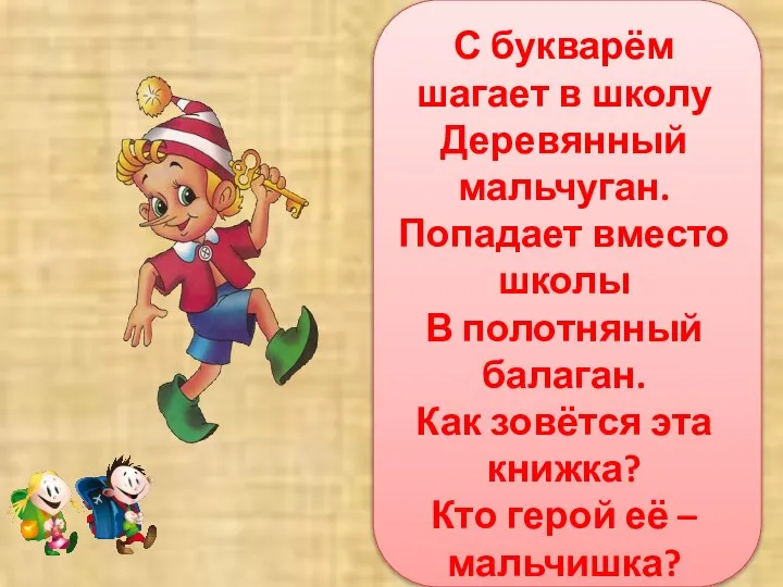 С букварём шагает в школу Деревянный мальчуган. Попадает вместо школы В полотняный