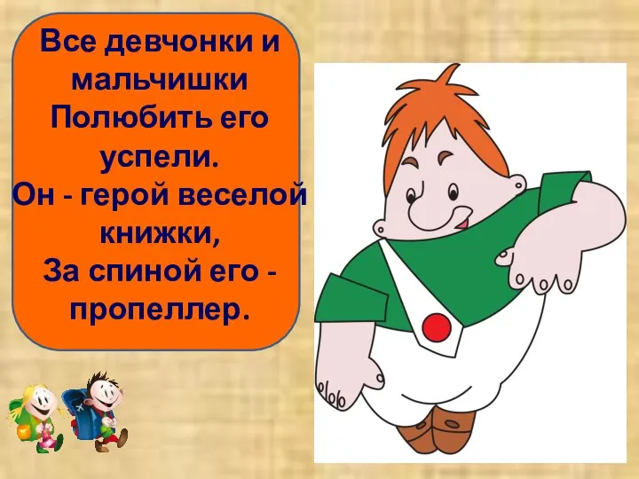 Все девчонки и мальчишки Полюбить его успели. Он - герой веселой книжки,