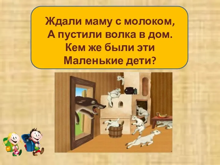 Ждали маму с молоком, А пустили волка в дом. Кем же были эти Маленькие дети?