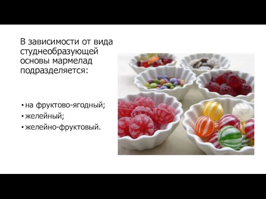 В зависимости от вида студнеобразующей основы мармелад подразделяется: на фруктово-ягодный; желейный; желейно-фруктовый.