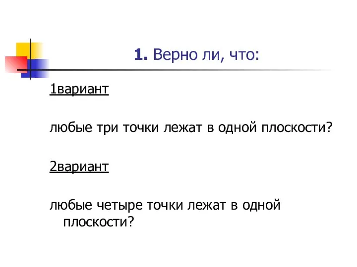 1. Верно ли, что: 1вариант любые три точки лежат в одной плоскости?