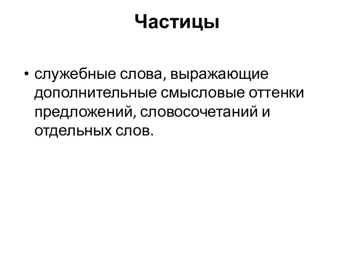 Частицы служебные слова, выражающие дополнительные смысловые оттенки предложений, словосочетаний и отдельных слов.