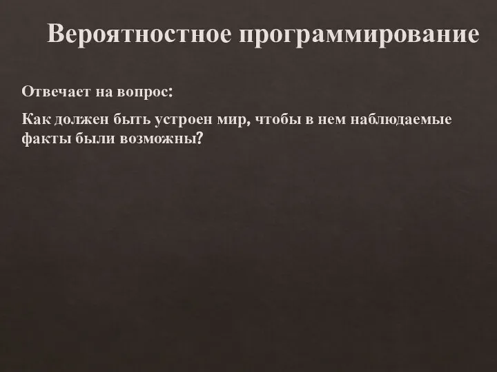 Вероятностное программирование Отвечает на вопрос: Как должен быть устроен мир, чтобы в