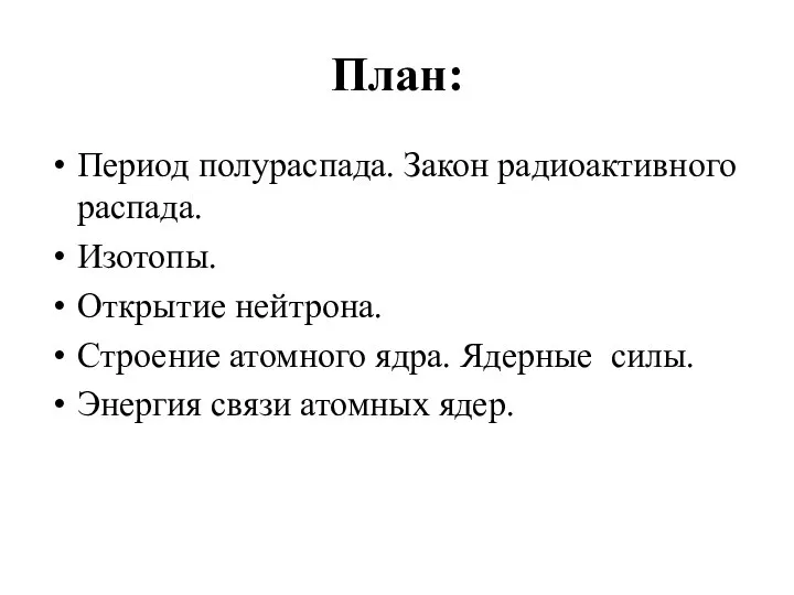 План: Период полураспада. Закон радиоактивного распада. Изотопы. Открытие нейтрона. Строение атомного ядра.