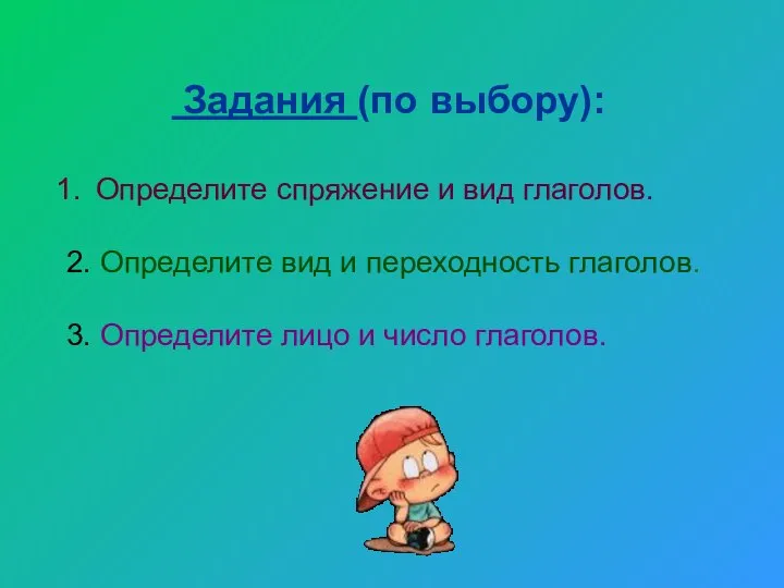 Задания (по выбору): Определите спряжение и вид глаголов. 2. Определите вид и